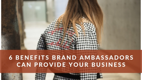 6 Benefits Brand Ambassadors Can Provide Your Business